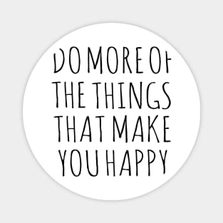 Do more of the things that make you happy Magnet